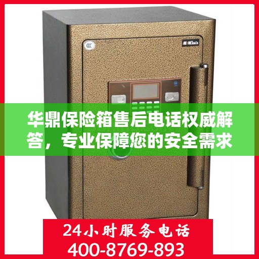 华鼎保险箱售后电话权威解答，专业保障您的安全需求！