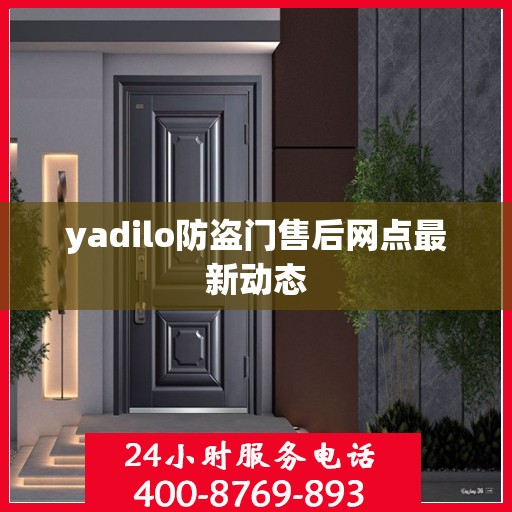 yadilo防盗门售后网点最新动态