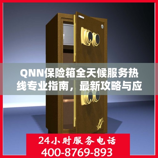QNN保险箱全天候服务热线专业指南，最新攻略与应急支持