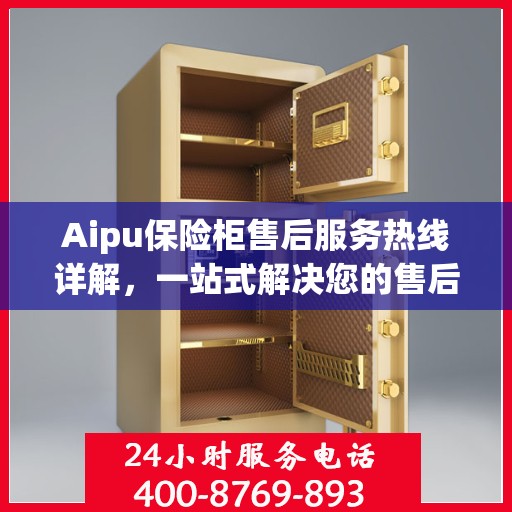 Aipu保险柜售后服务热线详解，一站式解决您的售后需求