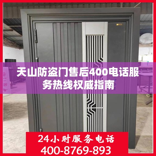 天山防盗门售后400电话服务热线权威指南