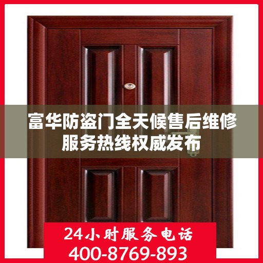 富华防盗门全天候售后维修服务热线权威发布