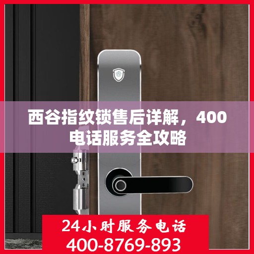 西谷指纹锁售后详解，400电话服务全攻略