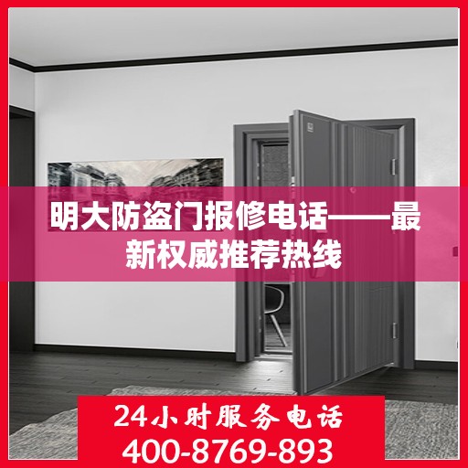 明大防盗门报修电话——最新权威推荐热线