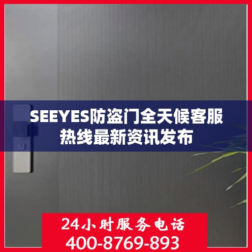 SEEYES防盗门全天候客服热线最新资讯发布