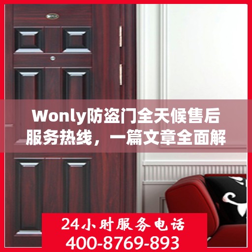 Wonly防盗门全天候售后服务热线，一篇文章全面解析售后保障