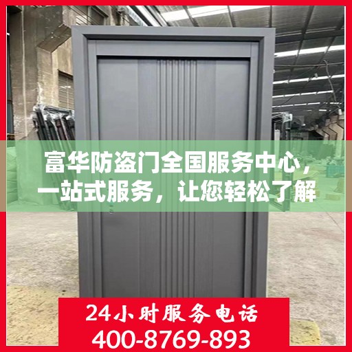 富华防盗门全国服务中心，一站式服务，让您轻松了解全面信息