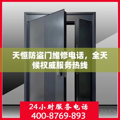 天恒防盗门维修电话，全天候权威服务热线