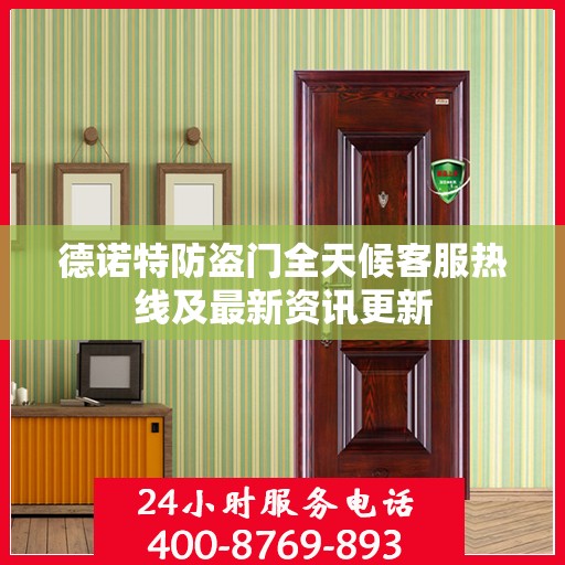 德诺特防盗门全天候客服热线及最新资讯更新