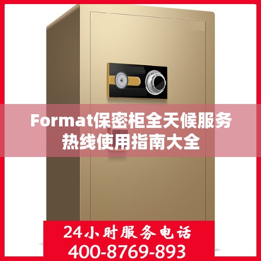 Format保密柜全天候服务热线使用指南大全