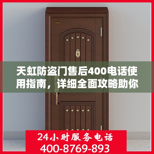 天虹防盗门售后400电话使用指南，详细全面攻略助你无忧沟通！