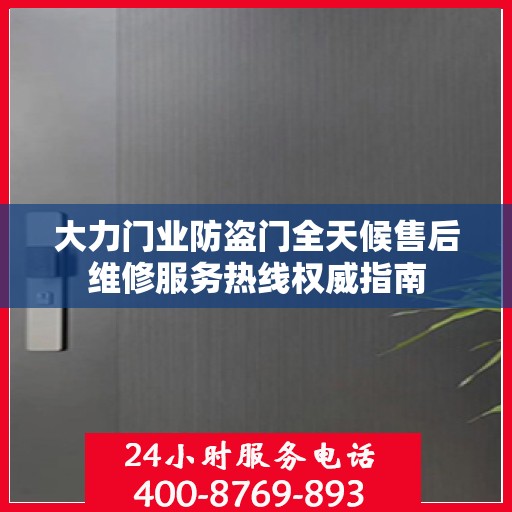 大力门业防盗门全天候售后维修服务热线权威指南