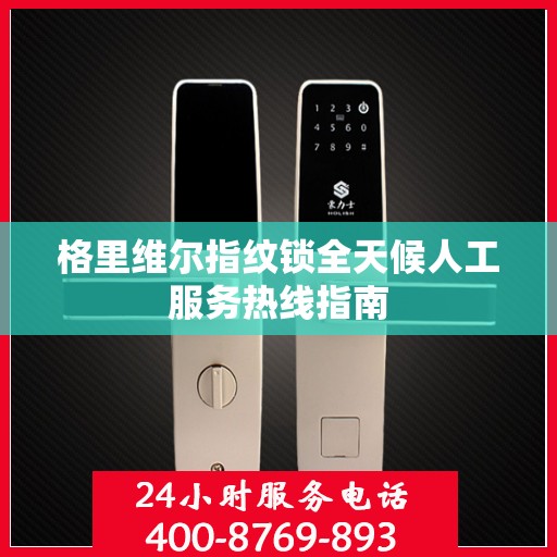 格里维尔指纹锁全天候人工服务热线指南