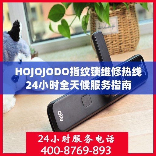 HOJOJODO指纹锁维修热线24小时全天候服务指南