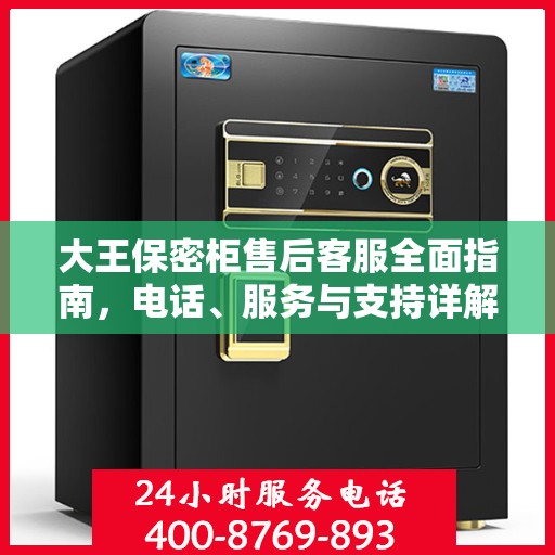 大王保密柜售后客服全面指南，电话、服务与支持详解