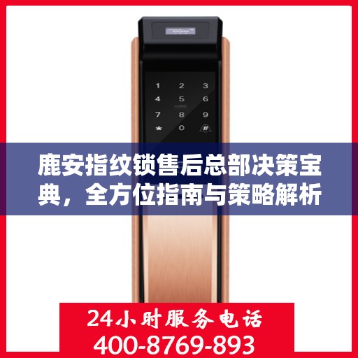 鹿安指纹锁售后总部决策宝典，全方位指南与策略解析