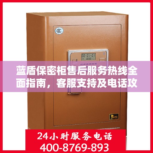 蓝盾保密柜售后服务热线全面指南，客服支持及电话攻略详解