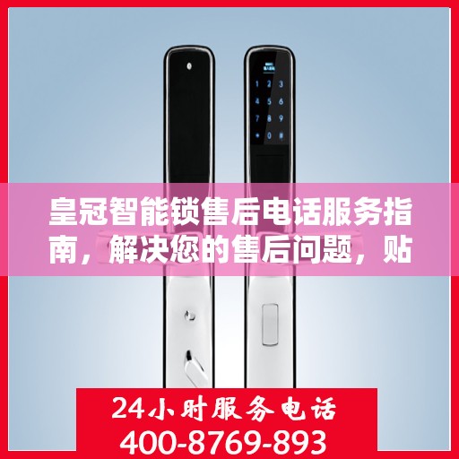 皇冠智能锁售后电话服务指南，解决您的售后问题，贴心指引开启无忧体验之旅