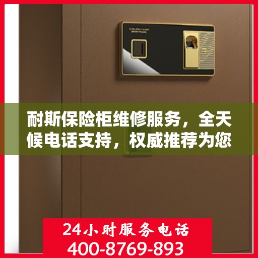 耐斯保险柜维修服务，全天候电话支持，权威推荐为您护航