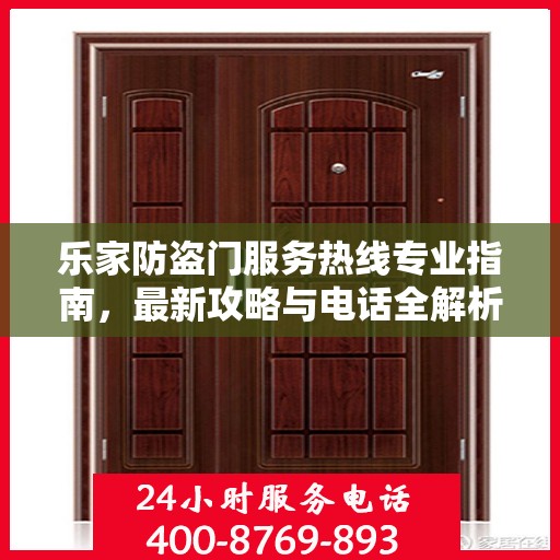 乐家防盗门服务热线专业指南，最新攻略与电话全解析