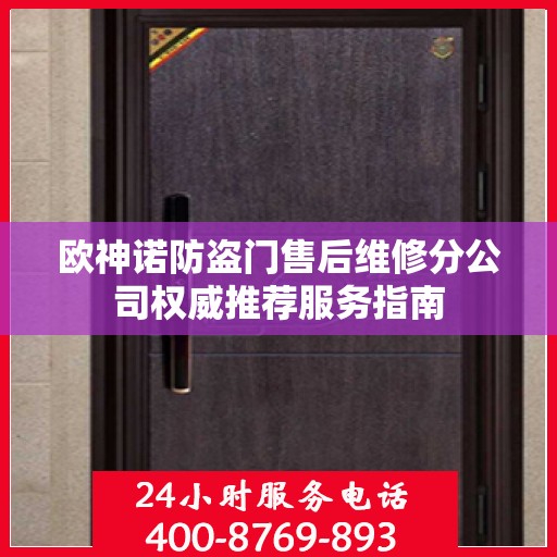 欧神诺防盗门售后维修分公司权威推荐服务指南