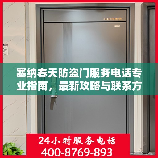塞纳春天防盗门服务电话专业指南，最新攻略与联系方式