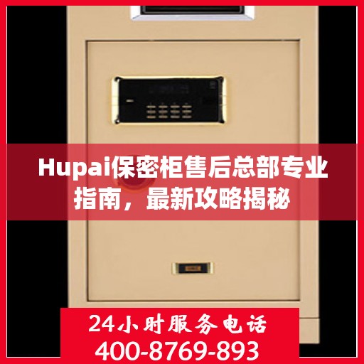 Hupai保密柜售后总部专业指南，最新攻略揭秘