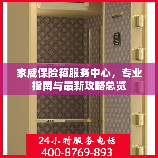 家威保险箱服务中心，专业指南与最新攻略总览