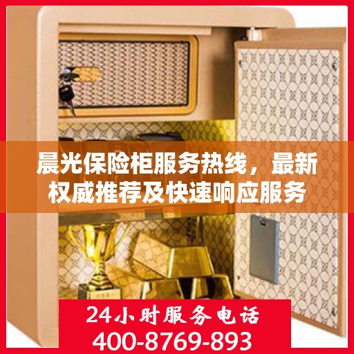 晨光保险柜服务热线，最新权威推荐及快速响应服务
