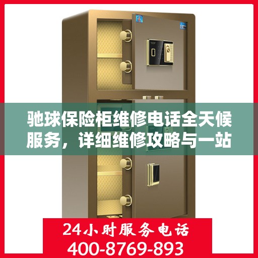 驰球保险柜维修电话全天候服务，详细维修攻略与一站式解决方案
