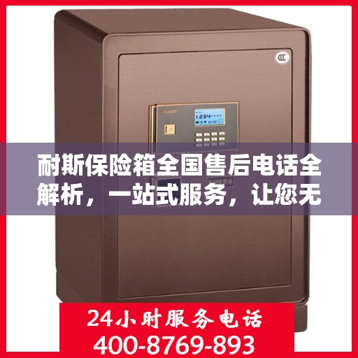 耐斯保险箱全国售后电话全解析，一站式服务，让您无忧使用！