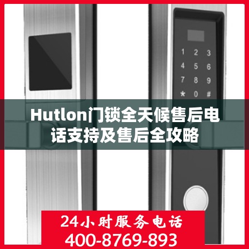 Hutlon门锁全天候售后电话支持及售后全攻略