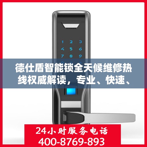 德仕盾智能锁全天候维修热线权威解读，专业、快速、贴心的服务体验