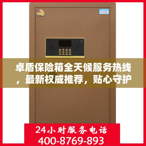 卓盾保险箱全天候服务热线，最新权威推荐，贴心守护您的安全需求