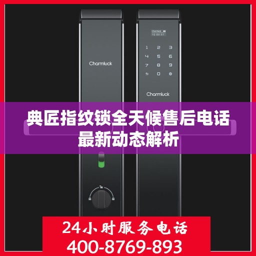 典匠指纹锁全天候售后电话最新动态解析