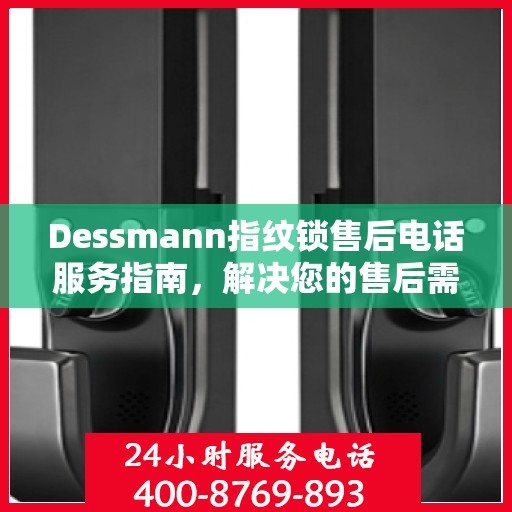 Dessmann指纹锁售后电话服务指南，解决您的售后需求与疑虑