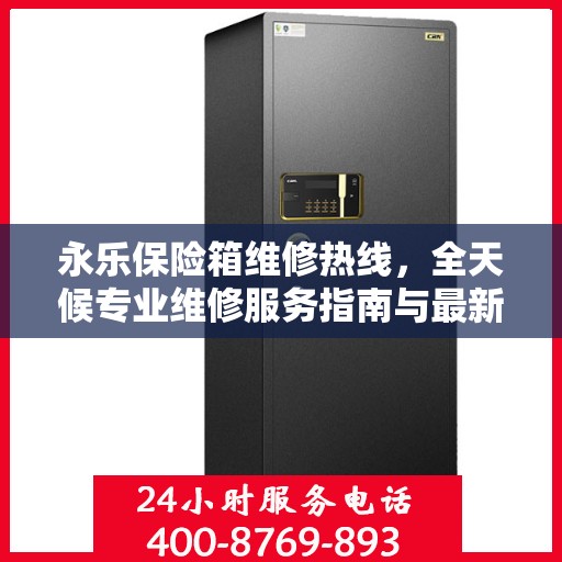 永乐保险箱维修热线，全天候专业维修服务指南与最新攻略