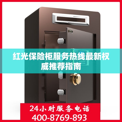 红光保险柜服务热线最新权威推荐指南