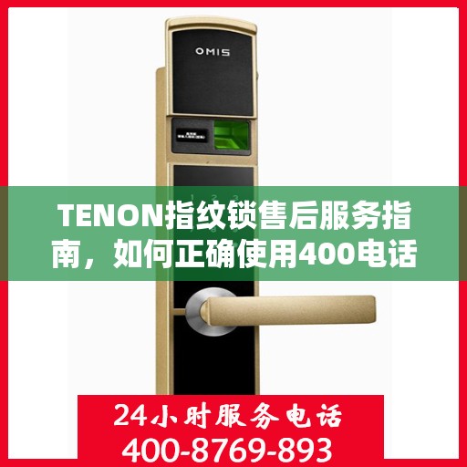 TENON指纹锁售后服务指南，如何正确使用400电话解决您的疑问和需求