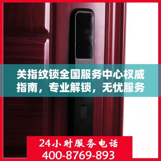 关指纹锁全国服务中心权威指南，专业解锁，无忧服务