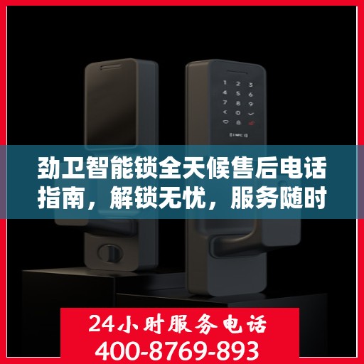 劲卫智能锁全天候售后电话指南，解锁无忧，服务随时在线