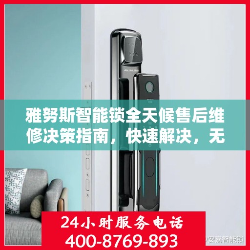 雅努斯智能锁全天候售后维修决策指南，快速解决，无忧体验