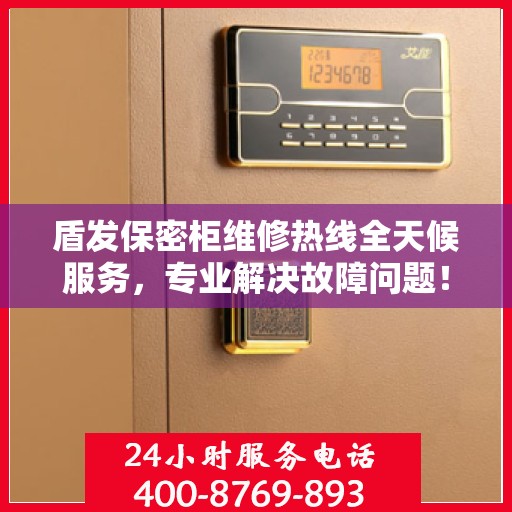 盾发保密柜维修热线全天候服务，专业解决故障问题！