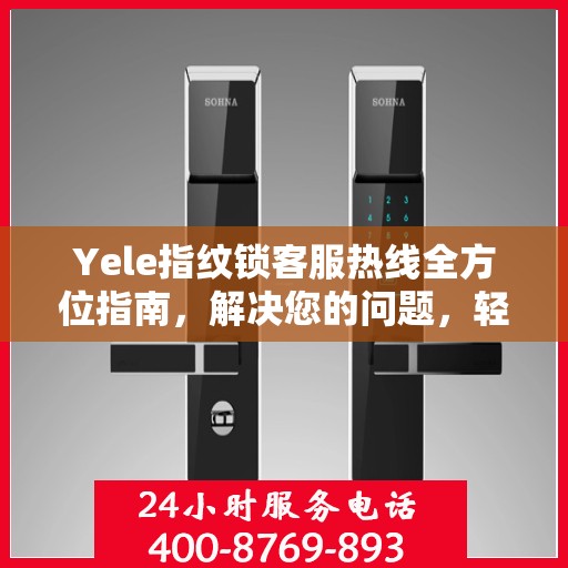 Yele指纹锁客服热线全方位指南，解决您的问题，轻松决策！