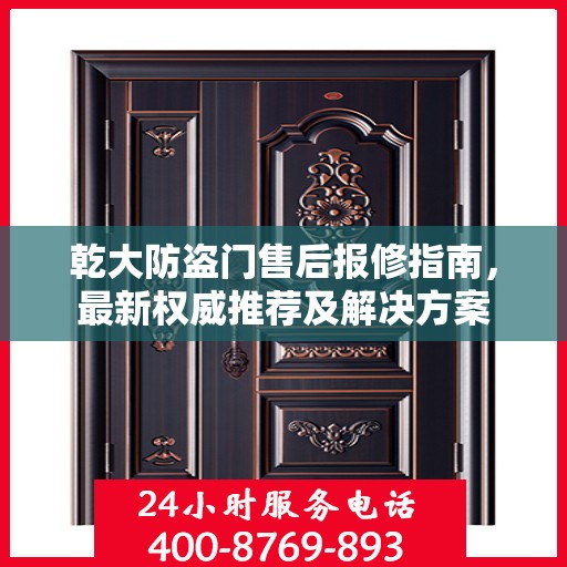 乾大防盗门售后报修指南，最新权威推荐及解决方案
