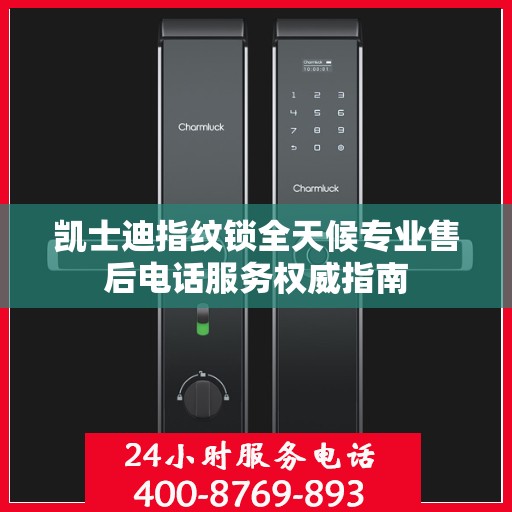 凯士迪指纹锁全天候专业售后电话服务权威指南