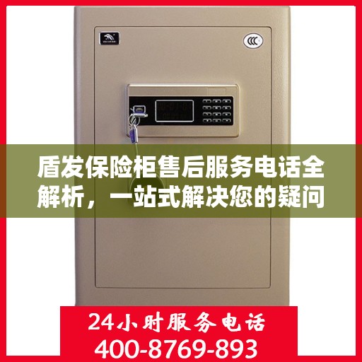 盾发保险柜售后服务电话全解析，一站式解决您的疑问和需求