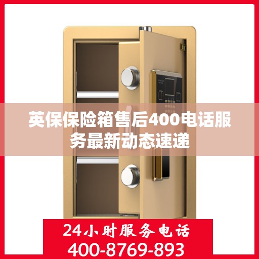 英保保险箱售后400电话服务最新动态速递