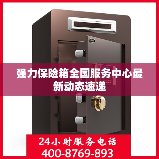 强力保险箱全国服务中心最新动态速递