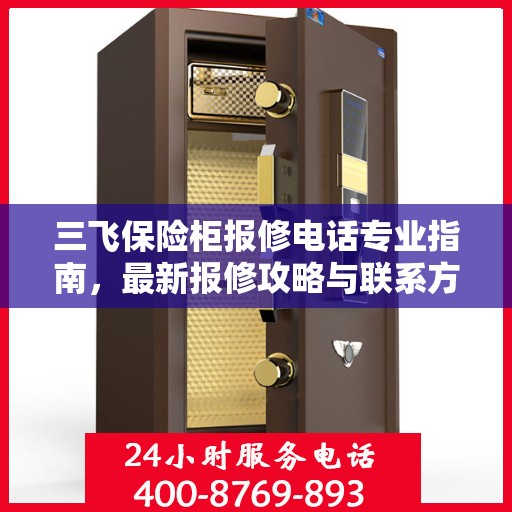 三飞保险柜报修电话专业指南，最新报修攻略与联系方式汇总